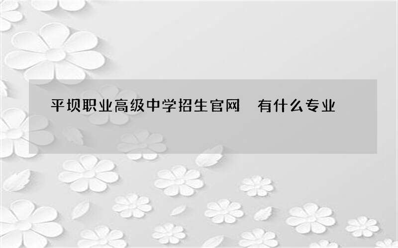 平坝职业高级中学招生官网 有什么专业